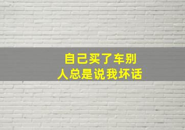 自己买了车别人总是说我坏话