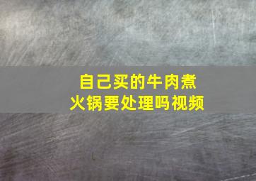 自己买的牛肉煮火锅要处理吗视频