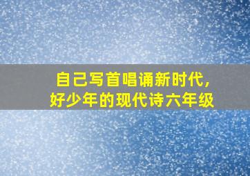 自己写首唱诵新时代,好少年的现代诗六年级