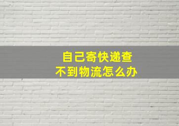 自己寄快递查不到物流怎么办