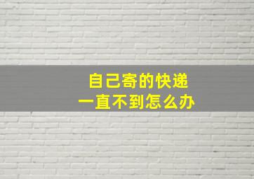 自己寄的快递一直不到怎么办