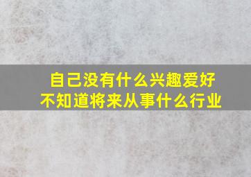 自己没有什么兴趣爱好不知道将来从事什么行业