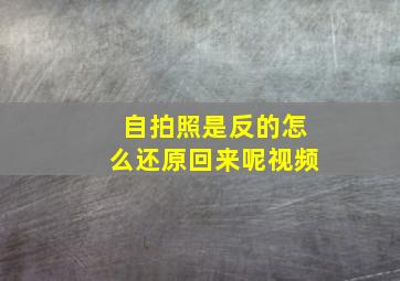 自拍照是反的怎么还原回来呢视频