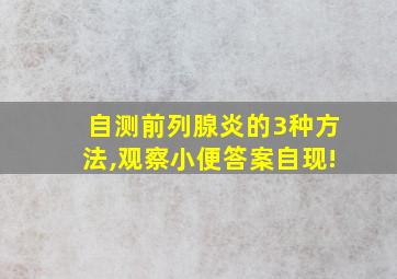 自测前列腺炎的3种方法,观察小便答案自现!