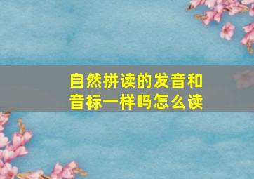 自然拼读的发音和音标一样吗怎么读