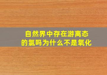 自然界中存在游离态的氯吗为什么不是氧化