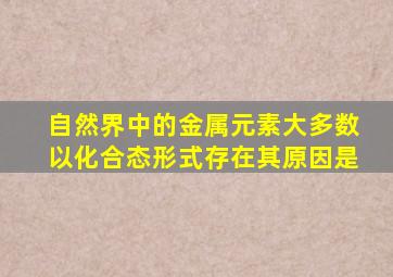 自然界中的金属元素大多数以化合态形式存在其原因是