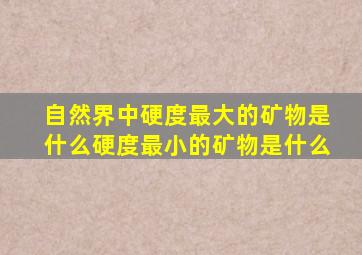 自然界中硬度最大的矿物是什么硬度最小的矿物是什么