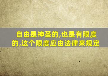 自由是神圣的,也是有限度的,这个限度应由法律来规定