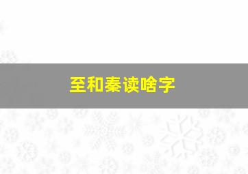 至和秦读啥字