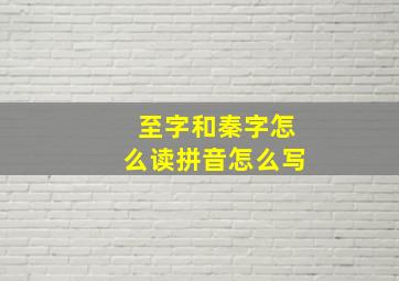 至字和秦字怎么读拼音怎么写