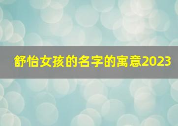 舒怡女孩的名字的寓意2023