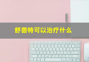 舒茵特可以治疗什么