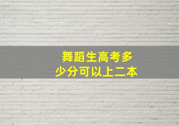 舞蹈生高考多少分可以上二本