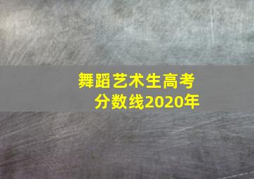 舞蹈艺术生高考分数线2020年