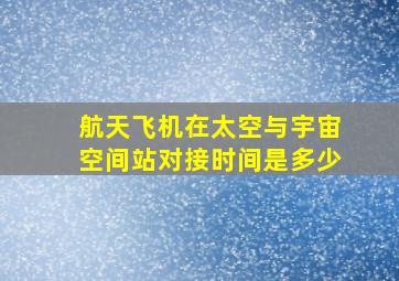 航天飞机在太空与宇宙空间站对接时间是多少