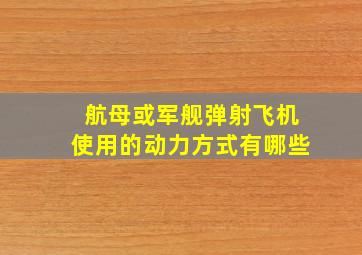 航母或军舰弹射飞机使用的动力方式有哪些