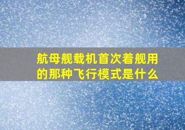 航母舰载机首次着舰用的那种飞行模式是什么