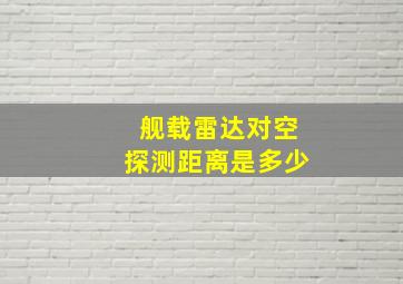 舰载雷达对空探测距离是多少