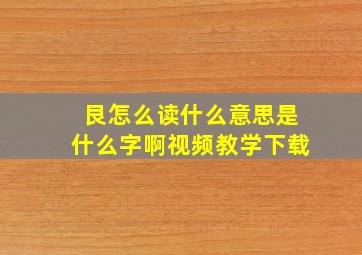 艮怎么读什么意思是什么字啊视频教学下载