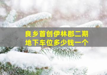 良乡首创伊林郡二期地下车位多少钱一个