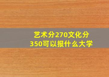 艺术分270文化分350可以报什么大学