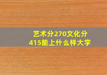 艺术分270文化分415能上什么样大学