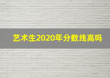 艺术生2020年分数线高吗