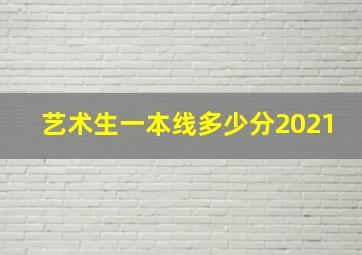 艺术生一本线多少分2021