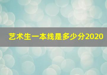 艺术生一本线是多少分2020