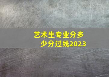 艺术生专业分多少分过线2023