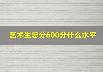 艺术生总分600分什么水平