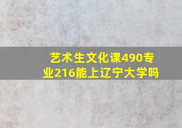 艺术生文化课490专业216能上辽宁大学吗