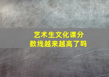 艺术生文化课分数线越来越高了吗