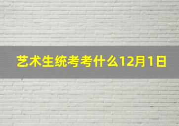 艺术生统考考什么12月1日