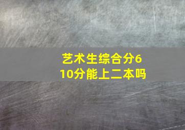 艺术生综合分610分能上二本吗