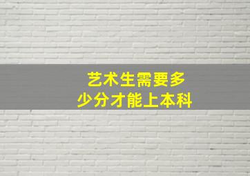 艺术生需要多少分才能上本科