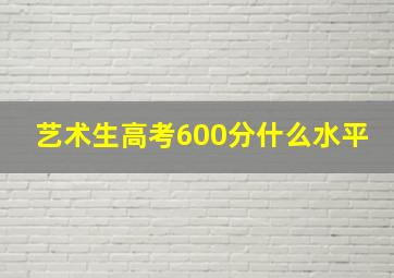 艺术生高考600分什么水平