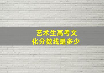 艺术生高考文化分数线是多少