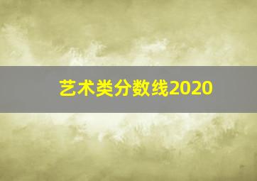 艺术类分数线2020