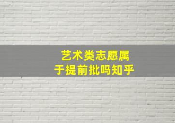 艺术类志愿属于提前批吗知乎