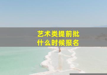 艺术类提前批什么时候报名