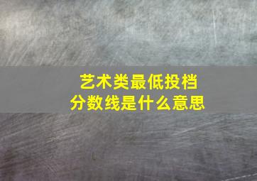 艺术类最低投档分数线是什么意思