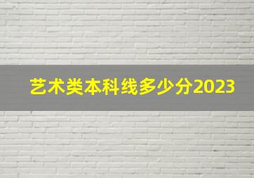 艺术类本科线多少分2023