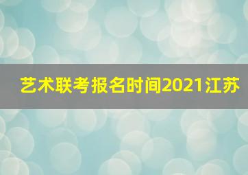 艺术联考报名时间2021江苏