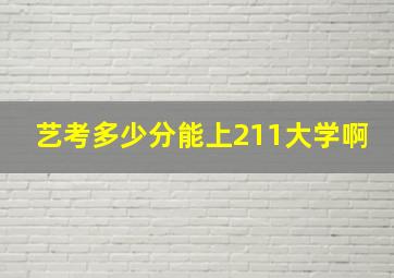 艺考多少分能上211大学啊