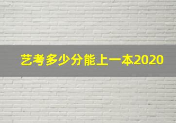 艺考多少分能上一本2020