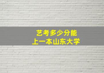 艺考多少分能上一本山东大学