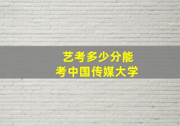 艺考多少分能考中国传媒大学