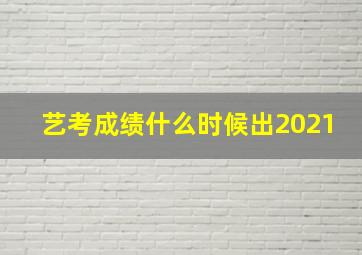 艺考成绩什么时候出2021